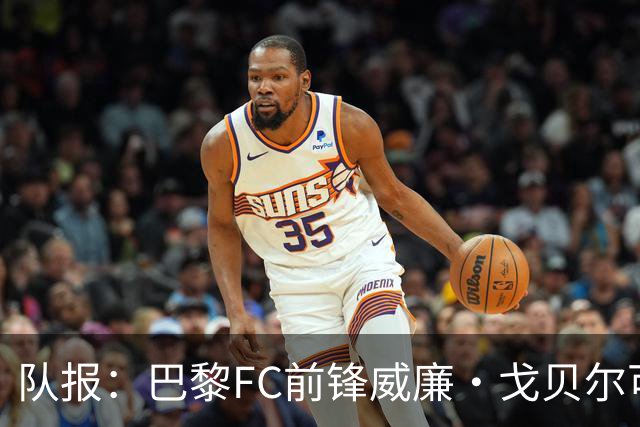 队报：巴黎FC前锋威廉·戈贝尔可能离队，意甲俱乐部对他感兴趣